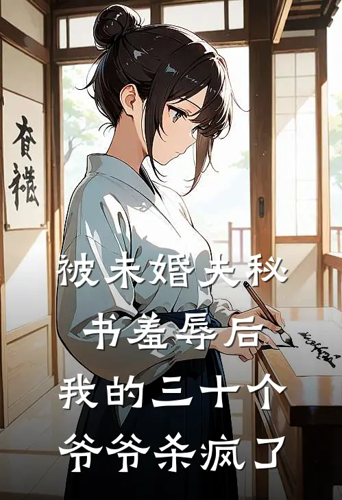 被未婚夫秘书羞辱后，我的三十个爷爷杀疯了