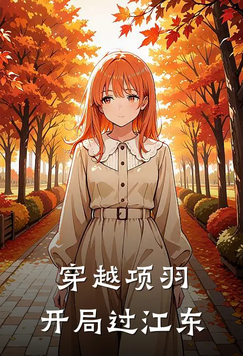 穿越项羽：开局过江东项羽林轩小说推荐完结_全集免费小说穿越项羽：开局过江东(项羽林轩)