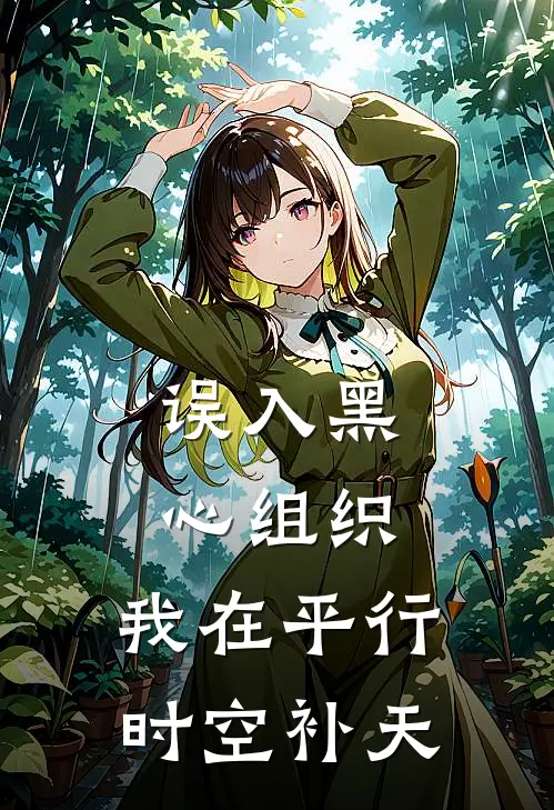 误入黑心组织，我在平行时空补天文禾江余完本小说免费阅读_小说完结版误入黑心组织，我在平行时空补天文禾江余