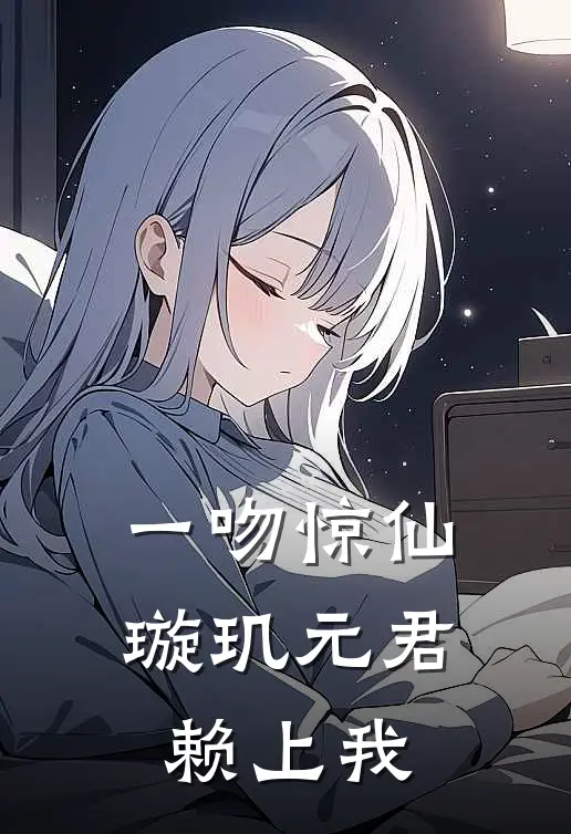 一吻惊仙，璇玑元君赖上我白无忧璇玑热门小说阅读_免费完结小说一吻惊仙，璇玑元君赖上我白无忧璇玑