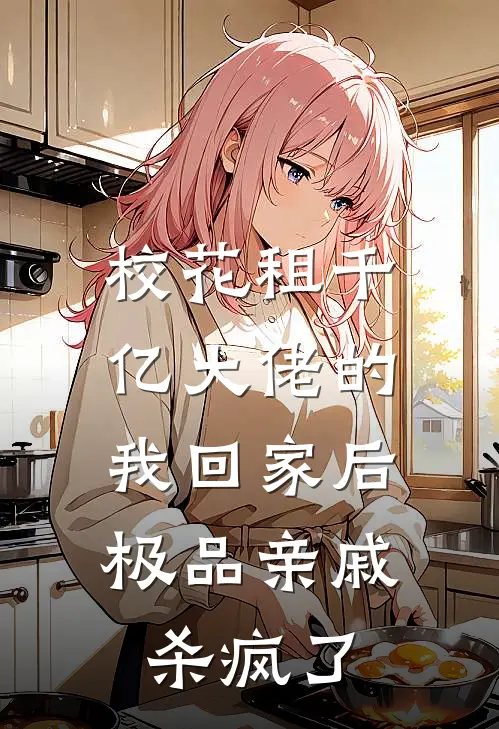 校花租千亿大佬的我回家后，极品亲戚杀疯了温婉林风免费完结版小说_小说完结校花租千亿大佬的我回家后，极品亲戚杀疯了温婉林风