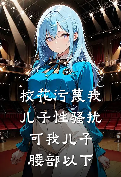 校花污蔑我儿子性骚扰，可我儿子腰部以下(妙妙姜妙妙)推荐完结小说_最新章节列表校花污蔑我儿子性骚扰，可我儿子腰部以下(妙妙姜妙妙)