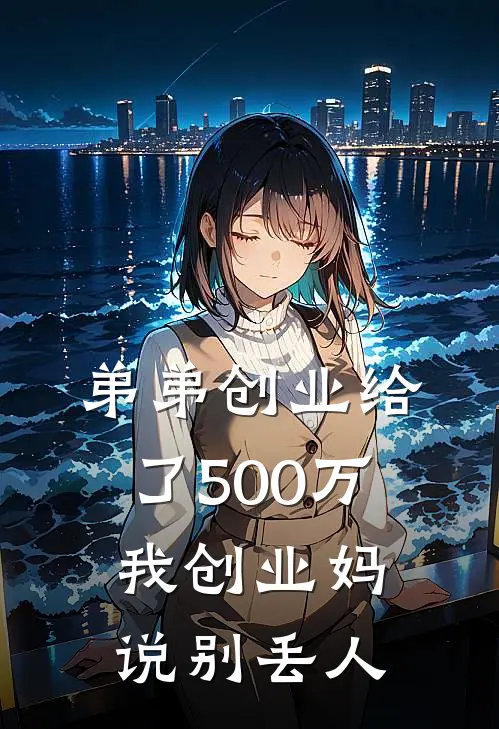 弟弟创业给了500万，我创业妈说别丢人刘甜甜陈刚免费完本小说_小说推荐完本弟弟创业给了500万，我创业妈说别丢人(刘甜甜陈刚)