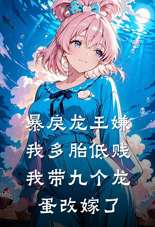 暴戾龙王嫌我多胎低贱，我带九个龙蛋改嫁了(陆骁胡媚)热门网络小说推荐_最新章节列表暴戾龙王嫌我多胎低贱，我带九个龙蛋改嫁了(陆骁胡媚)