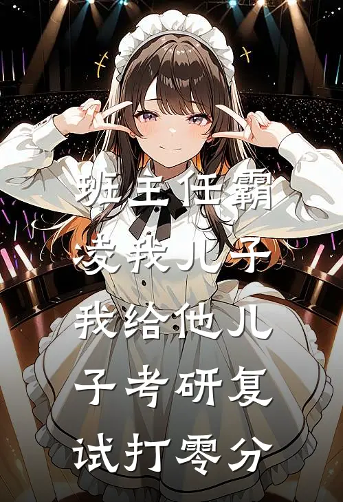 班主任霸凌我儿子，我给他儿子考研复试打零分孙晓薇言澈完本小说免费阅读_小说完结版班主任霸凌我儿子，我给他儿子考研复试打零分孙晓薇言澈