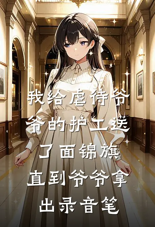 我给虐待爷爷的护工送了面锦旗，直到爷爷拿出录音笔张国强热门小说最新章节_最新小说推荐我给虐待爷爷的护工送了面锦旗，直到爷爷拿出录音笔张国强热门