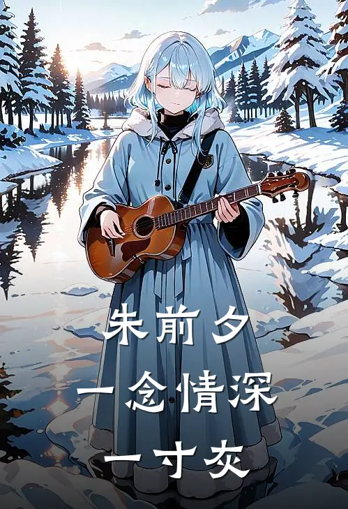 朱前夕：一念情深一寸灰朱灵汐萧景渊全章节免费在线阅读_《朱前夕：一念情深一寸灰》精彩小说