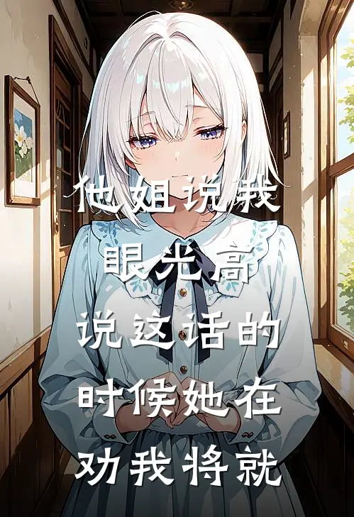 他姐说我眼光高，说这话的时候她在劝我将就