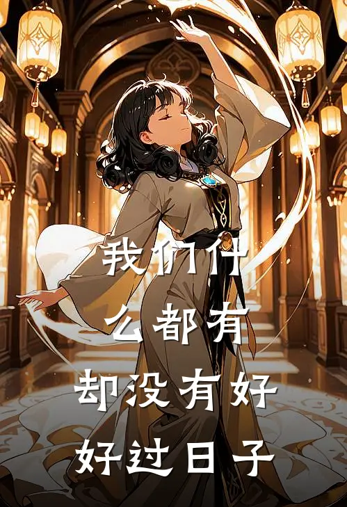 我们什么都有，却没有好好过日子(陈凯解晴)免费小说阅读_免费小说完整版我们什么都有，却没有好好过日子(陈凯解晴)