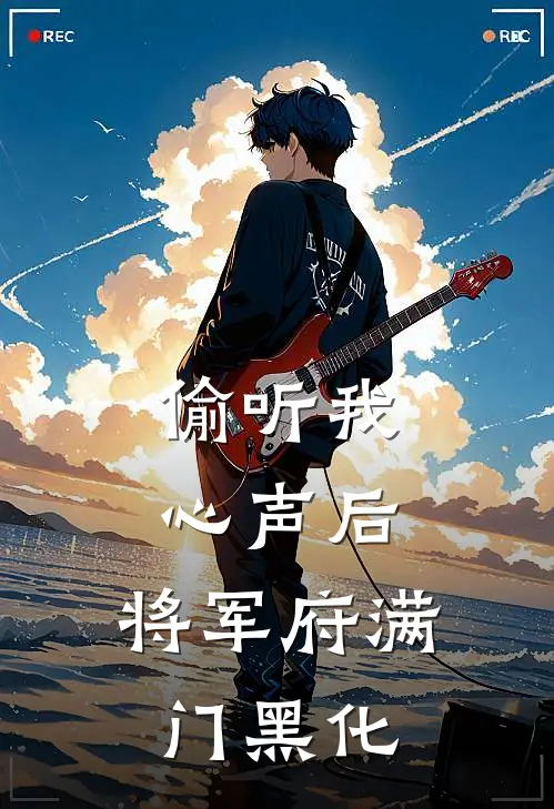 偷听我心声后，将军府满门黑化(云婉清沈青鸾)完结版小说推荐_最新完结小说推荐偷听我心声后，将军府满门黑化云婉清沈青鸾