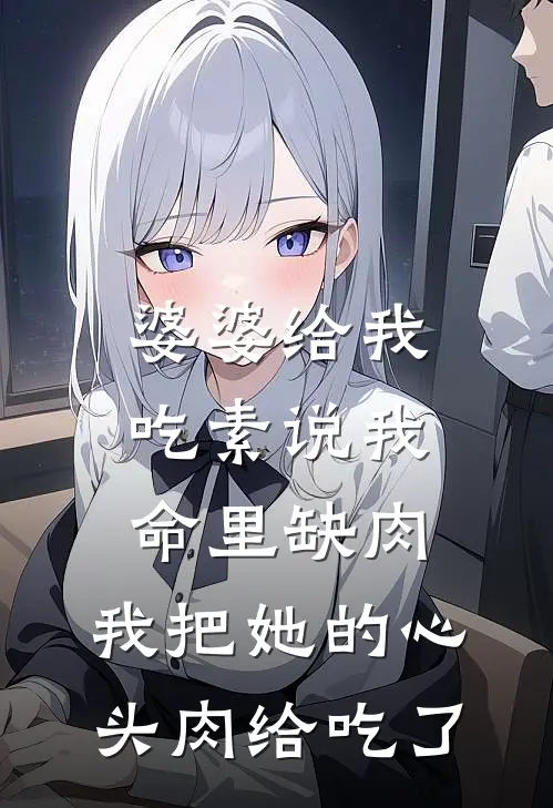 婆婆给我吃素说我命里缺肉，我把她的心头肉给吃了(浩宇陈浩文)完结小说推荐_小说全文免费阅读婆婆给我吃素说我命里缺肉，我把她的心头肉给吃了浩宇陈浩文