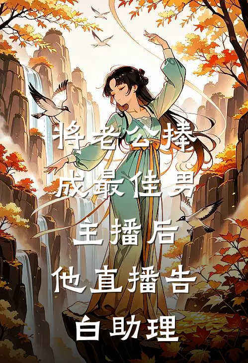 将老公捧成最佳男主播后，他直播告白助理