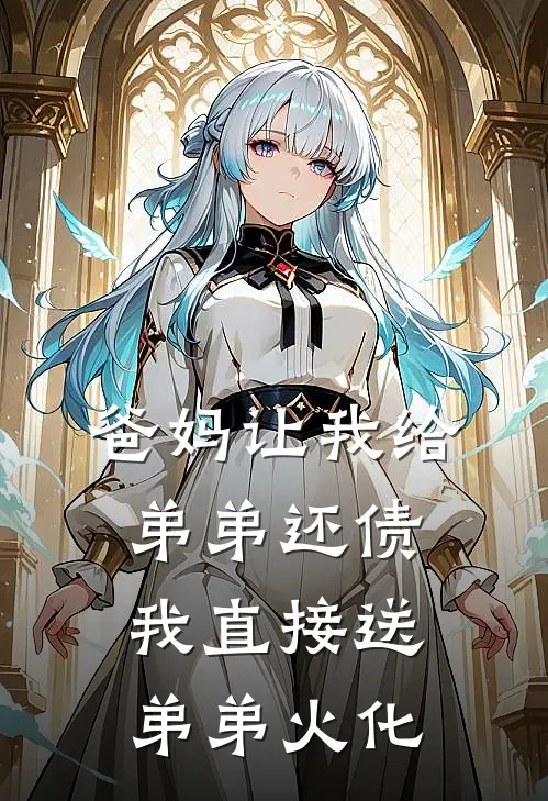 爸妈让我给弟弟还债，我直接送弟弟火化(娇娇弟弟)免费小说大全_小说完结免费爸妈让我给弟弟还债，我直接送弟弟火化娇娇弟弟