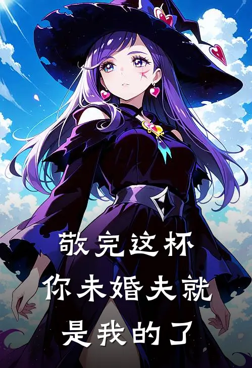 敬完这杯，你未婚夫就是我的了林薇薇王小胖全章节免费在线阅读_《敬完这杯，你未婚夫就是我的了》精彩小说
