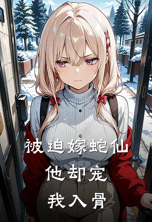 被迫嫁蛇仙，他却宠我入骨