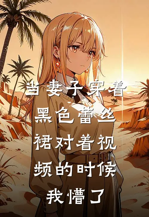 当妻子穿着黑色蕾丝裙对着视频的时候，我懵了