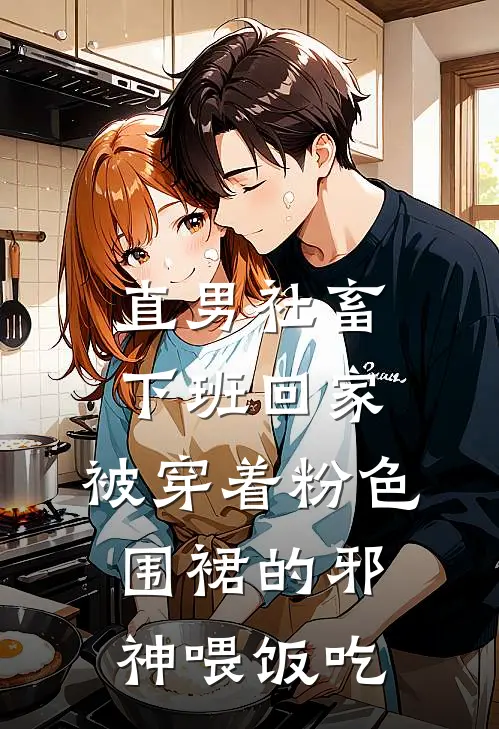 直男社畜下班回家，被穿着粉色围裙的邪神喂饭吃