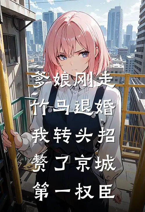 爹娘刚走竹马退婚，我转头招赘了京城第一权臣