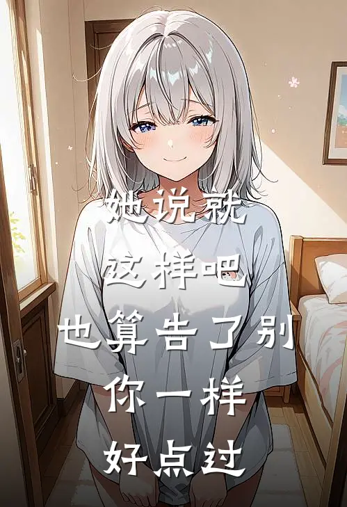 她说就这样吧,也算告了别,你一样好点过...