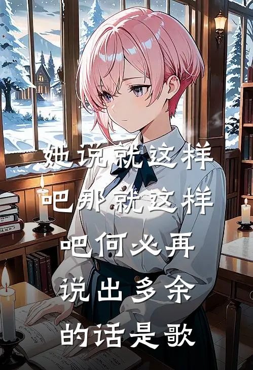 她说就这样吧那就这样吧何必再说出多余的话是歌