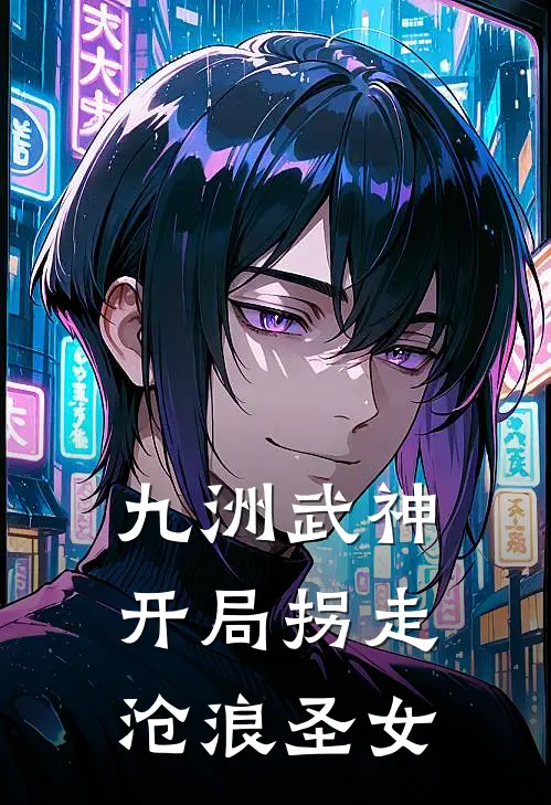 九洲武神：开局拐走沧浪圣女萧野药叟免费小说在线看_完本小说阅读九洲武神：开局拐走沧浪圣女(萧野药叟)