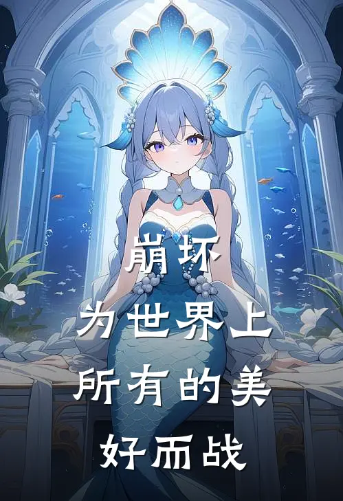 崩坏：为世界上所有的美好而战丹恒卡芙卡免费小说在线阅读_热门小说在线阅读崩坏：为世界上所有的美好而战丹恒卡芙卡