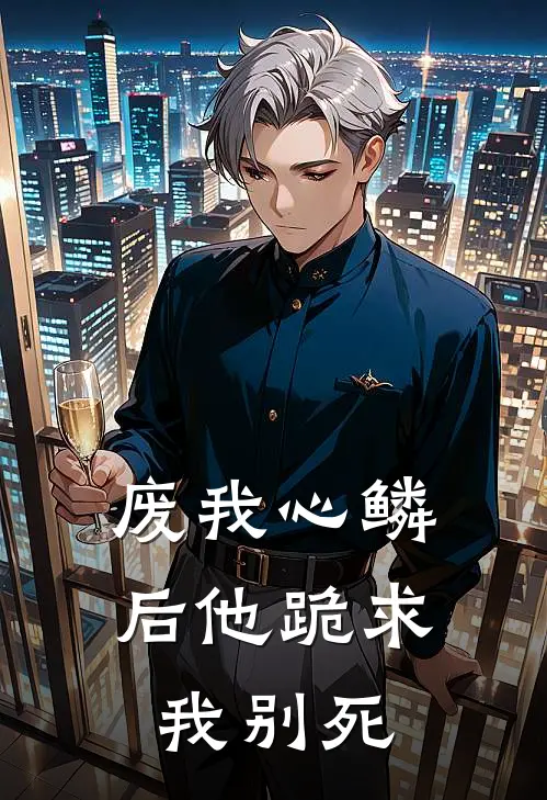 废我心鳞后他跪求我别死