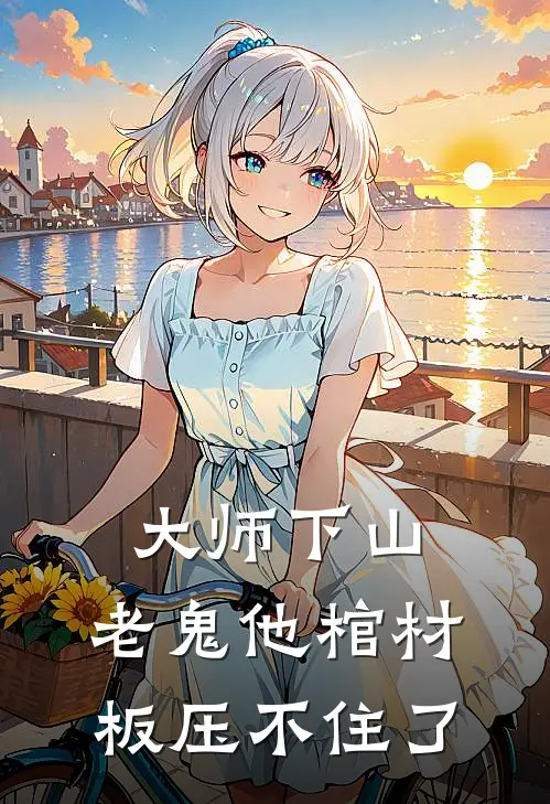 大师下山，老鬼他棺材板压不住了(苏璃范桐)全文阅读免费全集_完结小说大师下山，老鬼他棺材板压不住了苏璃范桐