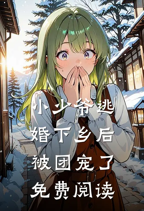 小少爷逃婚下乡后被团宠了免费阅读