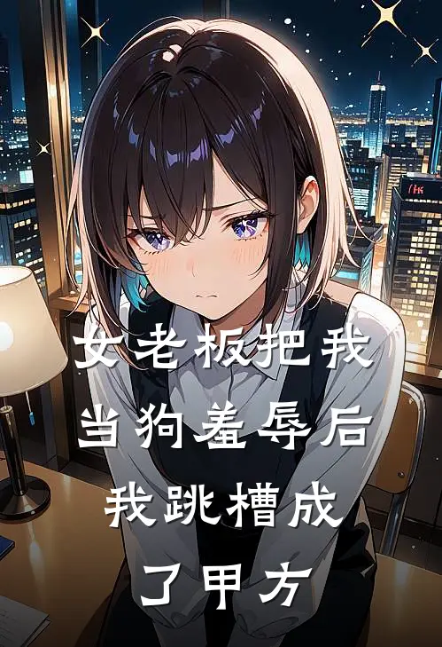 女老板把我当狗羞辱后，我跳槽成了甲方