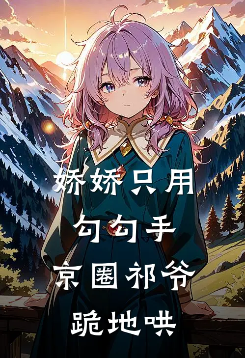 娇娇只用勾勾手，京圈祁爷跪地哄