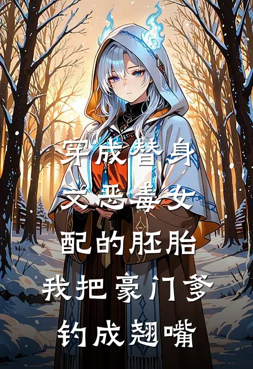 穿成替身文恶毒女配的胚胎，我把豪门爹钓成翘嘴