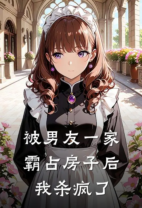 被男友一家霸占房子后，我杀疯了(思宜余皓谦)热门小说在线阅读_热门小说被男友一家霸占房子后，我杀疯了(思宜余皓谦)