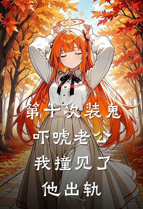 《第十次装鬼吓唬老公，我撞见了他出轨》林亦顾漫漫火爆新书_第十次装鬼吓唬老公，我撞见了他出轨(林亦顾漫漫)最新热门小说