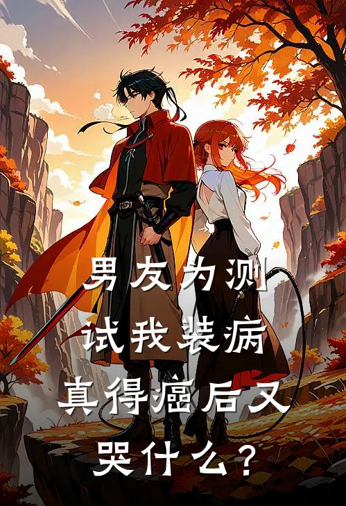 男友为测试我装病，真得癌后又哭什么？阮思思周延川完结小说免费阅读_完本热门小说男友为测试我装病，真得癌后又哭什么？阮思思周延川