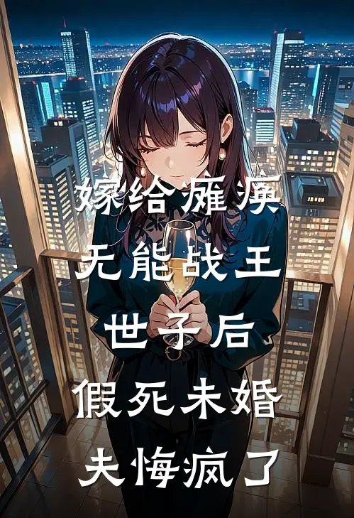 嫁给瘫痪无能战王世子后，假死未婚夫悔疯了