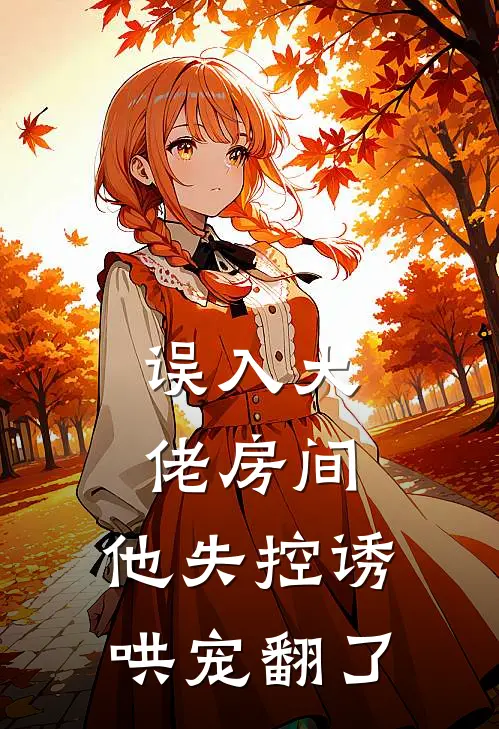 误入大佬房间，他失控诱哄宠翻了