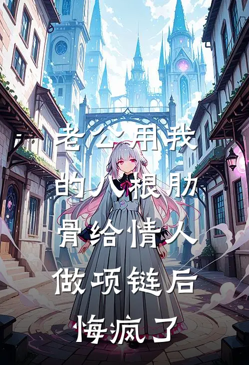 老公用我的八根肋骨给情人做项链后，悔疯了