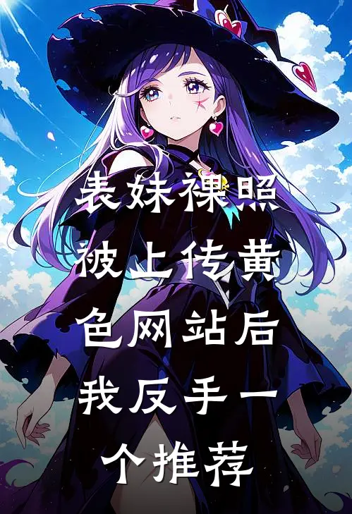 表妹裸照被上传黄色网站后，我反手一个推荐