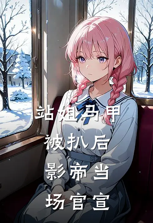 站姐马甲被扒后，影帝当场官宣