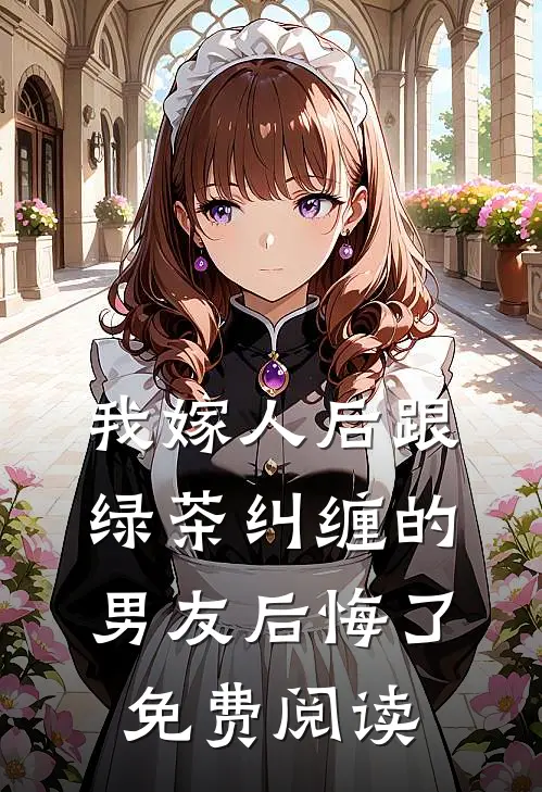 我嫁人后跟绿茶纠缠的男友后悔了免费阅读