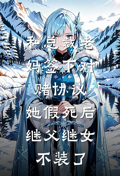 和总裁老妈签下对赌协议，她假死后继父继女不装了