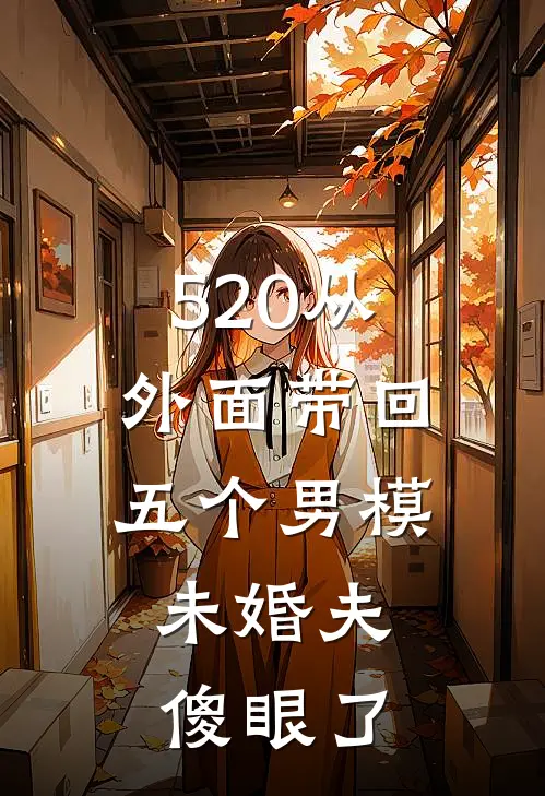520从外面带回五个男模，未婚夫傻眼了